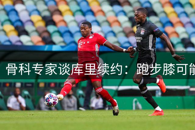 骨科专家谈库里续约：跑步膝可能偶尔发作，勇士需在合同里考虑这点